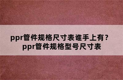 ppr管件规格尺寸表谁手上有？ ppr管件规格型号尺寸表